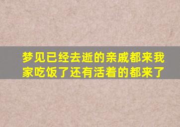 梦见已经去逝的亲戚都来我家吃饭了还有活着的都来了