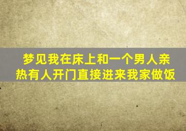 梦见我在床上和一个男人亲热有人开门直接进来我家做饭