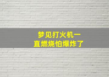 梦见打火机一直燃烧怕爆炸了