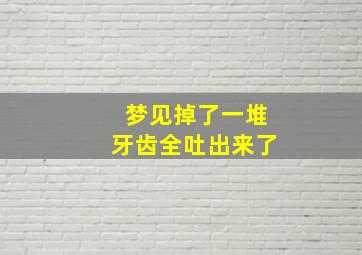 梦见掉了一堆牙齿全吐出来了