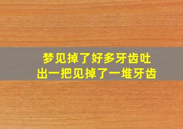 梦见掉了好多牙齿吐出一把见掉了一堆牙齿