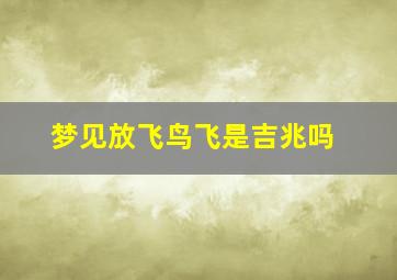 梦见放飞鸟飞是吉兆吗