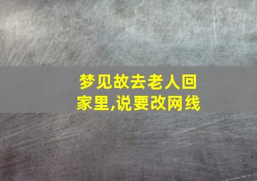 梦见故去老人回家里,说要改网线