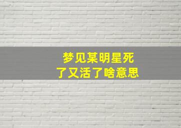 梦见某明星死了又活了啥意思