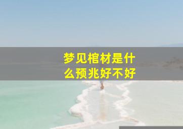 梦见棺材是什么预兆好不好