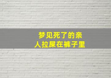 梦见死了的亲人拉屎在裤子里