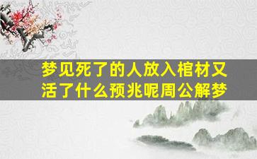 梦见死了的人放入棺材又活了什么预兆呢周公解梦