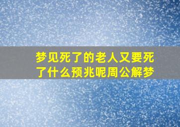 梦见死了的老人又要死了什么预兆呢周公解梦