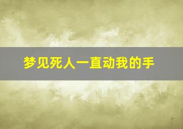 梦见死人一直动我的手