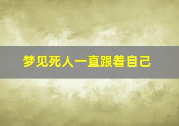 梦见死人一直跟着自己