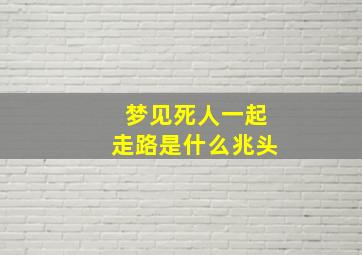 梦见死人一起走路是什么兆头