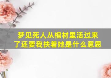 梦见死人从棺材里活过来了还要我扶着她是什么意思