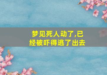 梦见死人动了,已经被吓得逃了出去