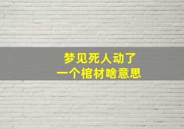 梦见死人动了一个棺材啥意思