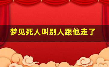 梦见死人叫别人跟他走了