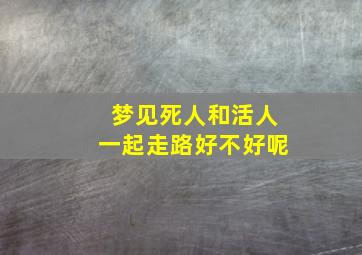 梦见死人和活人一起走路好不好呢