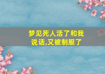 梦见死人活了和我说话,又被制服了