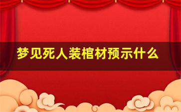 梦见死人装棺材预示什么