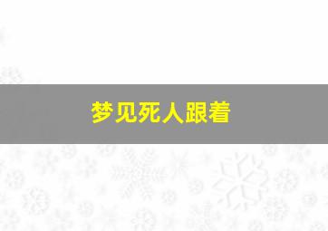 梦见死人跟着