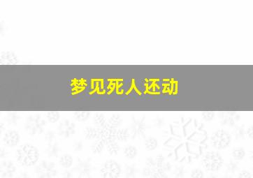 梦见死人还动