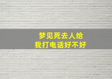 梦见死去人给我打电话好不好