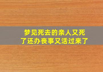 梦见死去的亲人又死了还办丧事又活过来了