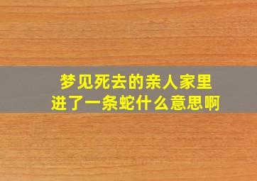 梦见死去的亲人家里进了一条蛇什么意思啊