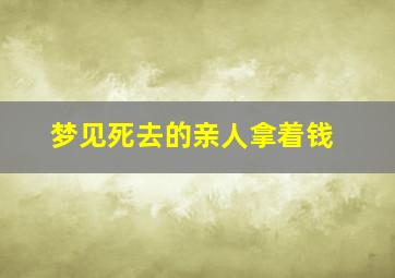 梦见死去的亲人拿着钱