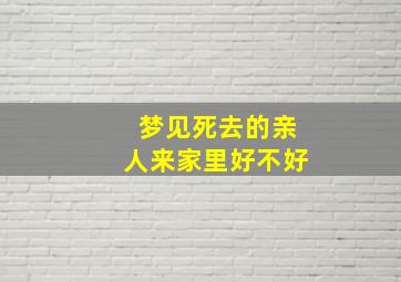 梦见死去的亲人来家里好不好