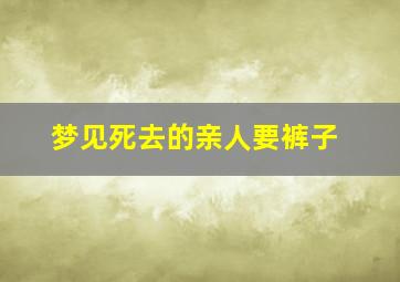 梦见死去的亲人要裤子