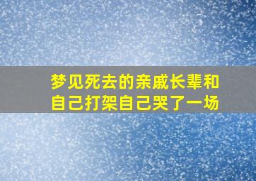 梦见死去的亲戚长辈和自己打架自己哭了一场