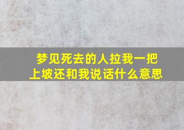 梦见死去的人拉我一把上坡还和我说话什么意思