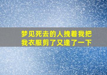 梦见死去的人拽着我把我衣服剪了又逢了一下