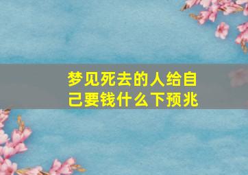 梦见死去的人给自己要钱什么下预兆