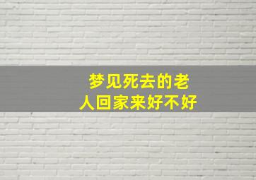 梦见死去的老人回家来好不好