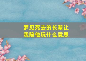 梦见死去的长辈让我陪他玩什么意思