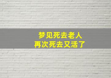 梦见死去老人再次死去又活了