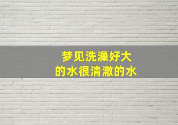 梦见洗澡好大的水很清澈的水