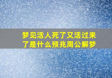 梦见活人死了又活过来了是什么预兆周公解梦