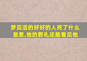 梦见活的好好的人死了什么意思,他的葬礼还能看见他