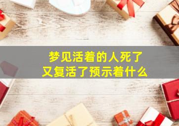 梦见活着的人死了又复活了预示着什么