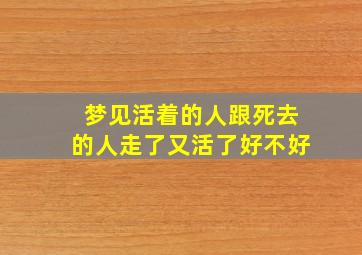 梦见活着的人跟死去的人走了又活了好不好