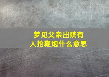 梦见父亲出殡有人抢鞭炮什么意思