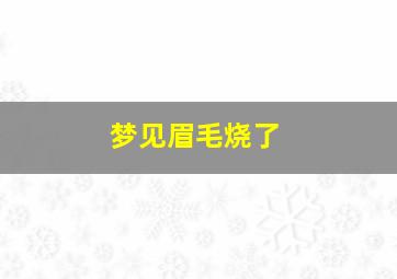 梦见眉毛烧了