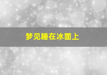 梦见睡在冰面上