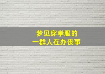 梦见穿孝服的一群人在办丧事