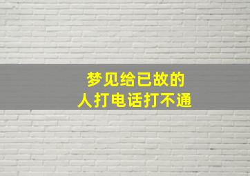 梦见给已故的人打电话打不通