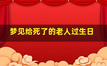 梦见给死了的老人过生日