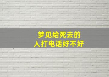 梦见给死去的人打电话好不好