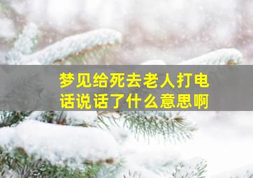 梦见给死去老人打电话说话了什么意思啊